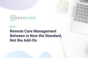 Remote Care Management Between is Now the Standard, Not the Add-On